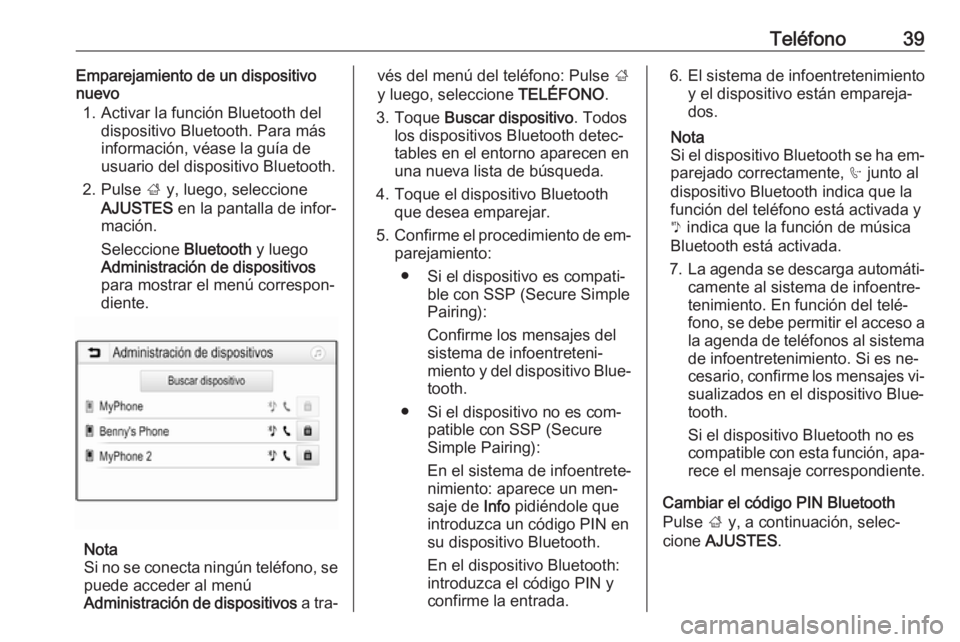 OPEL KARL 2016.5  Manual de infoentretenimiento (in Spanish) Teléfono39Emparejamiento de un dispositivo
nuevo
1. Activar la función Bluetooth del dispositivo Bluetooth. Para más
información, véase la guía de
usuario del dispositivo Bluetooth.
2. Pulse  ; 