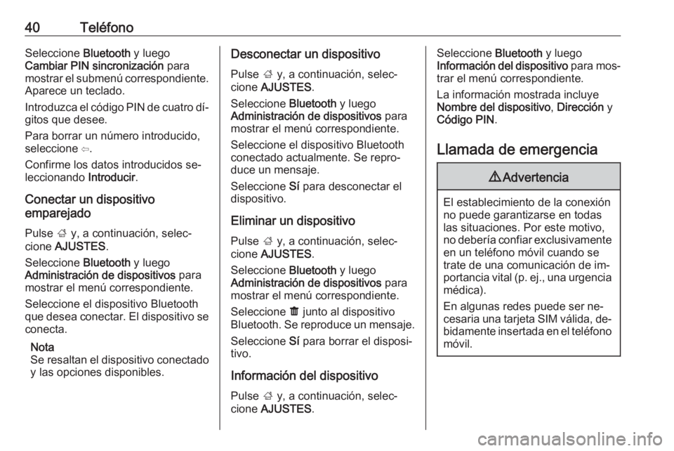 OPEL KARL 2016.5 Manual de infoentretenimiento (in Spanish) 40TeléfonoSeleccione Bluetooth y luego
Cambiar PIN sincronización para
mostrar el submenú correspondiente.
Aparece un teclado.
Introduzca el código PIN de cuatro dí‐ gitos que desee.
Para borr OPEL KARL 2016.5 Manual de infoentretenimiento (in Spanish) 40TeléfonoSeleccione Bluetooth y luego
Cambiar PIN sincronización para
mostrar el submenú correspondiente.
Aparece un teclado.
Introduzca el código PIN de cuatro dí‐ gitos que desee.
Para borr
