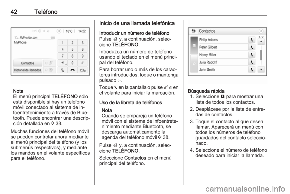 OPEL KARL 2016.5 Manual de infoentretenimiento (in Spanish) 42Teléfono
Nota
El menú principal TELÉFONO sólo
está disponible si hay un teléfono
móvil conectado al sistema de in‐
foentretenimiento a través de Blue‐
tooth. Puede encontrar una descrip OPEL KARL 2016.5 Manual de infoentretenimiento (in Spanish) 42Teléfono
Nota
El menú principal TELÉFONO sólo
está disponible si hay un teléfono
móvil conectado al sistema de in‐
foentretenimiento a través de Blue‐
tooth. Puede encontrar una descrip