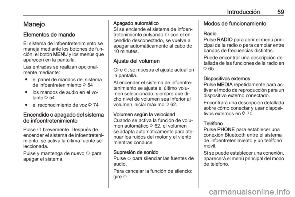 OPEL KARL 2016.5 Manual de infoentretenimiento (in Spanish) Introducción59Manejo
Elementos de mando
El sistema de infoentretenimiento se
maneja mediante los botones de fun‐
ción, el botón MENU y los menús que
aparecen en la pantalla.
Las entradas se rea OPEL KARL 2016.5 Manual de infoentretenimiento (in Spanish) Introducción59Manejo
Elementos de mando
El sistema de infoentretenimiento se
maneja mediante los botones de fun‐
ción, el botón MENU y los menús que
aparecen en la pantalla.
Las entradas se rea