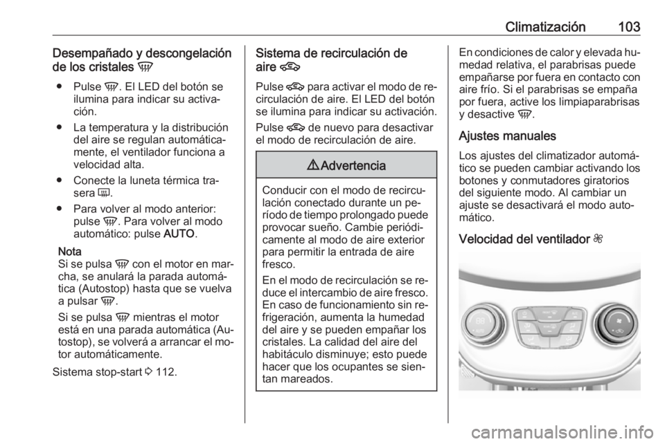 OPEL KARL 2016.5 Manual de Instrucciones (in Spanish) Climatización103Desempañado y descongelación
de los cristales V
● Pulse V. El LED del botón se
ilumina para indicar su activa‐
ción.
● La temperatura y la distribución del aire se regula OPEL KARL 2016.5 Manual de Instrucciones (in Spanish) Climatización103Desempañado y descongelación
de los cristales V
● Pulse V. El LED del botón se
ilumina para indicar su activa‐
ción.
● La temperatura y la distribución del aire se regula