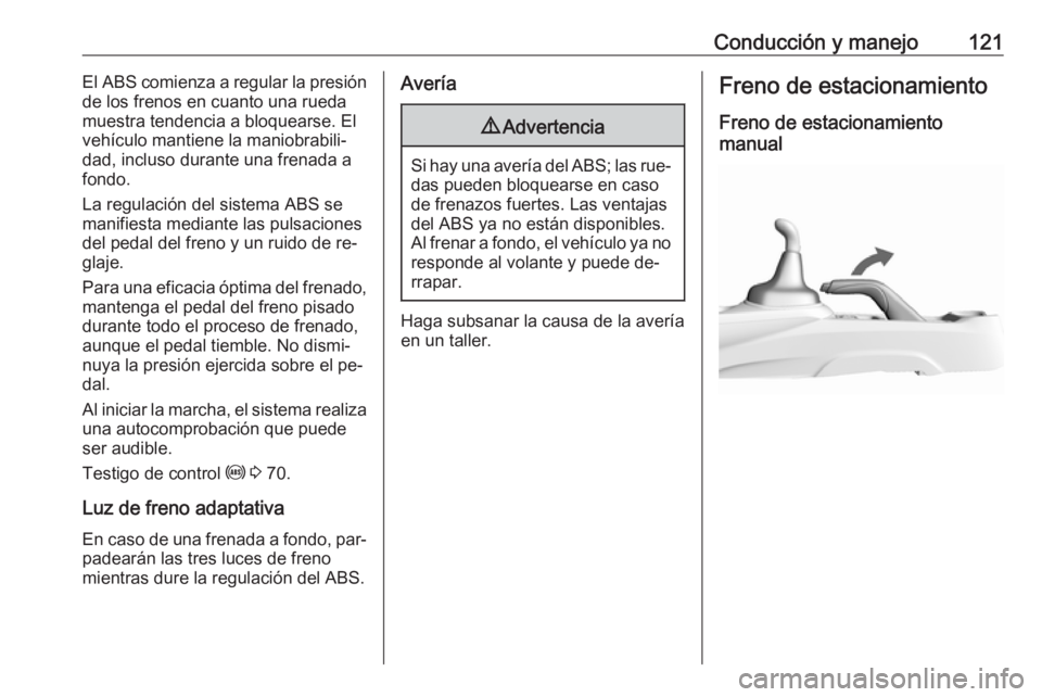 OPEL KARL 2016.5  Manual de Instrucciones (in Spanish) Conducción y manejo121El ABS comienza a regular la presión
de los frenos en cuanto una rueda
muestra tendencia a bloquearse. El
vehículo mantiene la maniobrabili‐
dad, incluso durante una frenada