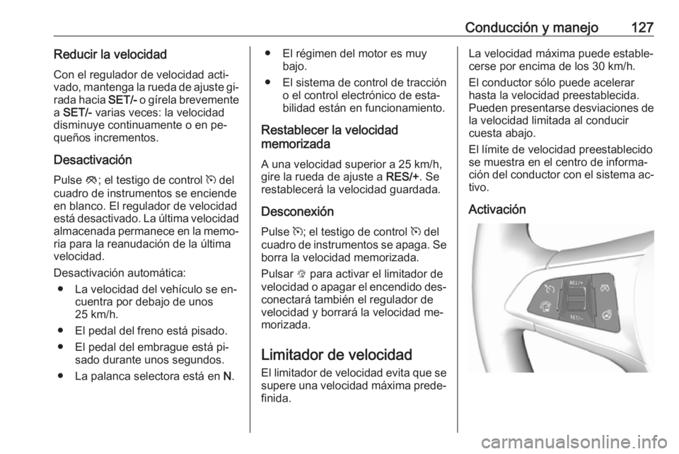 OPEL KARL 2016.5 Manual de Instrucciones (in Spanish) Conducción y manejo127Reducir la velocidadCon el regulador de velocidad acti‐
vado, mantenga la rueda de ajuste gi‐
rada hacia SET/- o gírela brevemente
a SET/- varias veces: la velocidad
dis OPEL KARL 2016.5 Manual de Instrucciones (in Spanish) Conducción y manejo127Reducir la velocidadCon el regulador de velocidad acti‐
vado, mantenga la rueda de ajuste gi‐
rada hacia SET/- o gírela brevemente
a SET/- varias veces: la velocidad
dis