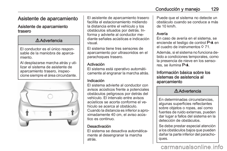 OPEL KARL 2016.5  Manual de Instrucciones (in Spanish) Conducción y manejo129Asistente de aparcamiento
Asistente de aparcamiento
trasero9 Advertencia
El conductor es el único respon‐
sable de la maniobra de aparca‐
miento.
Al desplazarse marcha atr