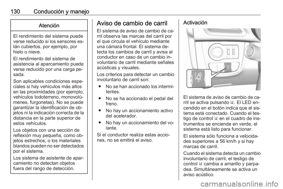 OPEL KARL 2016.5  Manual de Instrucciones (in Spanish) 130Conducción y manejoAtención
El rendimiento del sistema puede
verse reducido si los sensores es‐ tán cubiertos, por ejemplo, por
hielo o nieve.
El rendimiento del sistema de
asistencia al aparc