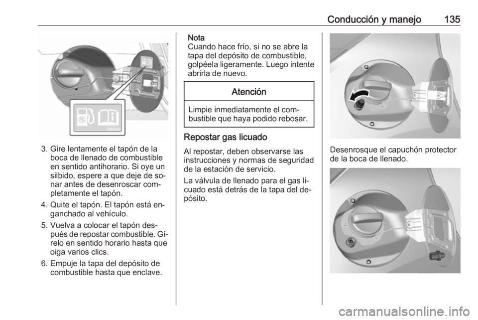 OPEL KARL 2016.5  Manual de Instrucciones (in Spanish) Conducción y manejo135
3. Gire lentamente el tapón de laboca de llenado de combustible
en sentido antihorario. Si oye un
silbido, espere a que deje de so‐
nar antes de desenroscar com‐
pletament
