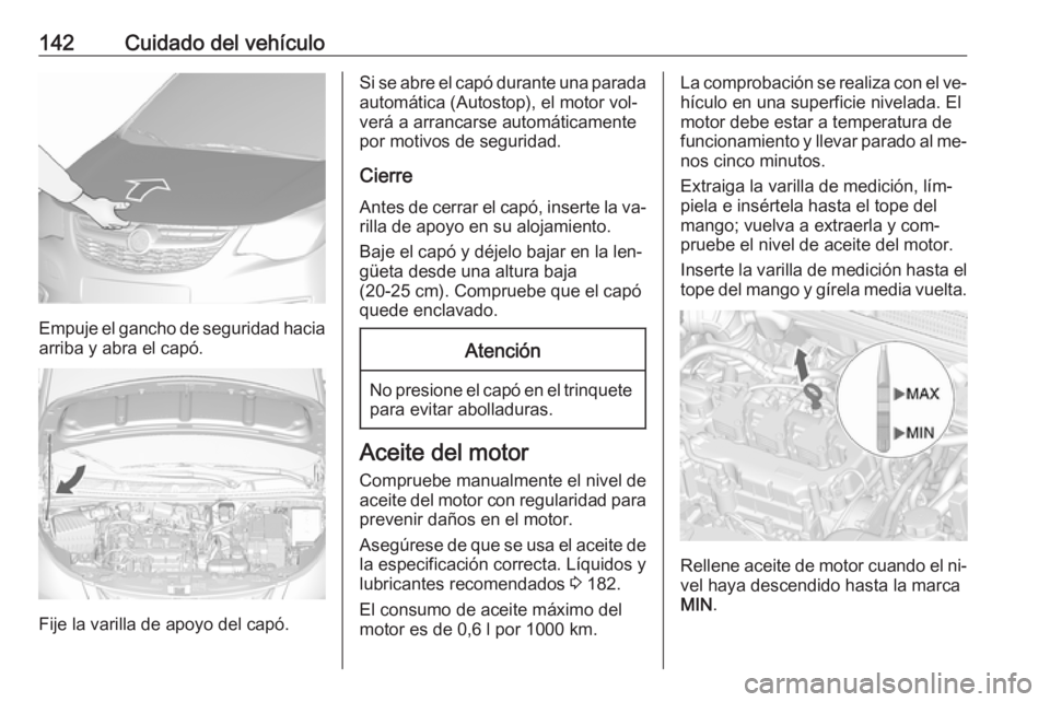 OPEL KARL 2016.5 Manual de Instrucciones (in Spanish) 142Cuidado del vehículo
Empuje el gancho de seguridad haciaarriba y abra el capó.
Fije la varilla de apoyo del capó.
Si se abre el capó durante una parada
automática (Autostop), el motor vol‐
v OPEL KARL 2016.5 Manual de Instrucciones (in Spanish) 142Cuidado del vehículo
Empuje el gancho de seguridad haciaarriba y abra el capó.
Fije la varilla de apoyo del capó.
Si se abre el capó durante una parada
automática (Autostop), el motor vol‐
v
