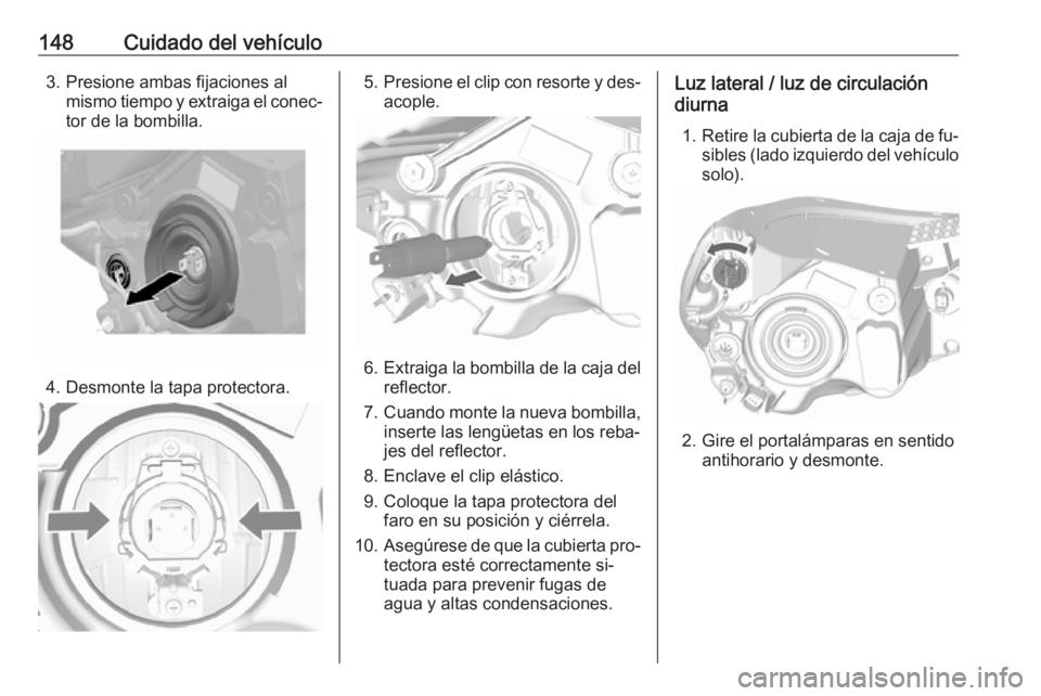 OPEL KARL 2016.5 Manual de Instrucciones (in Spanish) 148Cuidado del vehículo3. Presione ambas fijaciones almismo tiempo y extraiga el conec‐
tor de la bombilla.
4. Desmonte la tapa protectora.
5. Presione el clip con resorte y des‐
acople.
6. Extra OPEL KARL 2016.5 Manual de Instrucciones (in Spanish) 148Cuidado del vehículo3. Presione ambas fijaciones almismo tiempo y extraiga el conec‐
tor de la bombilla.
4. Desmonte la tapa protectora.
5. Presione el clip con resorte y des‐
acople.
6. Extra