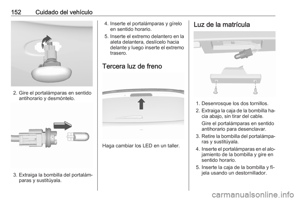 OPEL KARL 2016.5 Manual de Instrucciones (in Spanish) 152Cuidado del vehículo
2. Gire el portalámparas en sentidoantihorario y desmóntelo.
3.Extraiga la bombilla del portalám‐
paras y sustitúyala.
4. Inserte el portalámparas y gírelo en sentido OPEL KARL 2016.5 Manual de Instrucciones (in Spanish) 152Cuidado del vehículo
2. Gire el portalámparas en sentidoantihorario y desmóntelo.
3.Extraiga la bombilla del portalám‐
paras y sustitúyala.
4. Inserte el portalámparas y gírelo en sentido