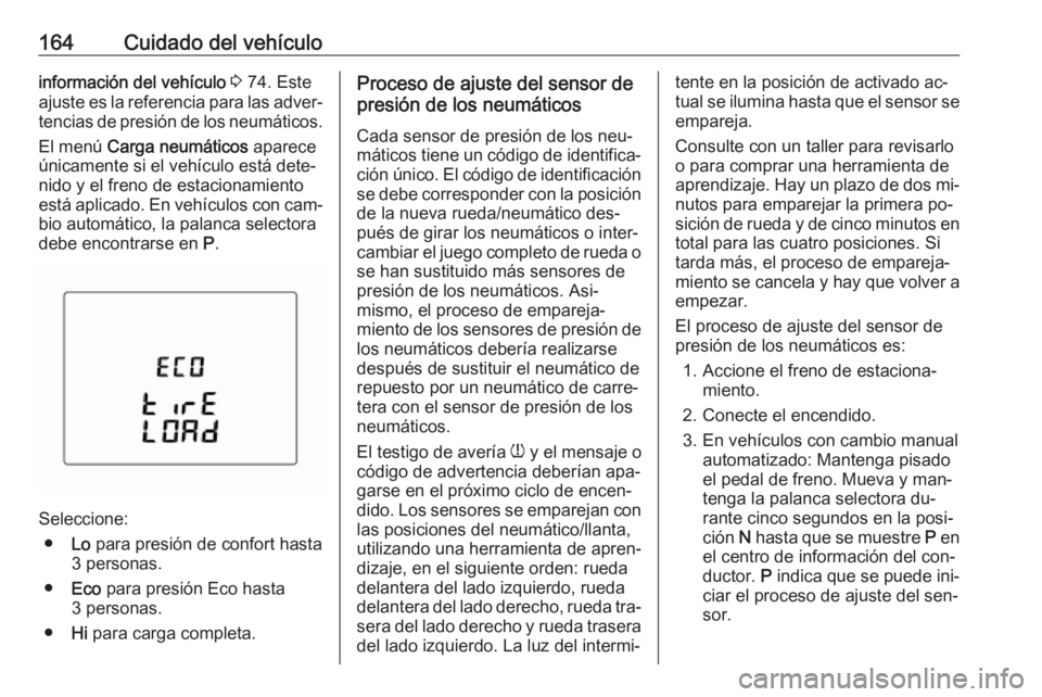 OPEL KARL 2016.5 Manual de Instrucciones (in Spanish) 164Cuidado del vehículoinformación del vehículo 3 74. Este
ajuste es la referencia para las adver‐
tencias de presión de los neumáticos.
El menú Carga neumáticos aparece
únicamente si el OPEL KARL 2016.5 Manual de Instrucciones (in Spanish) 164Cuidado del vehículoinformación del vehículo 3 74. Este
ajuste es la referencia para las adver‐
tencias de presión de los neumáticos.
El menú Carga neumáticos aparece
únicamente si el
