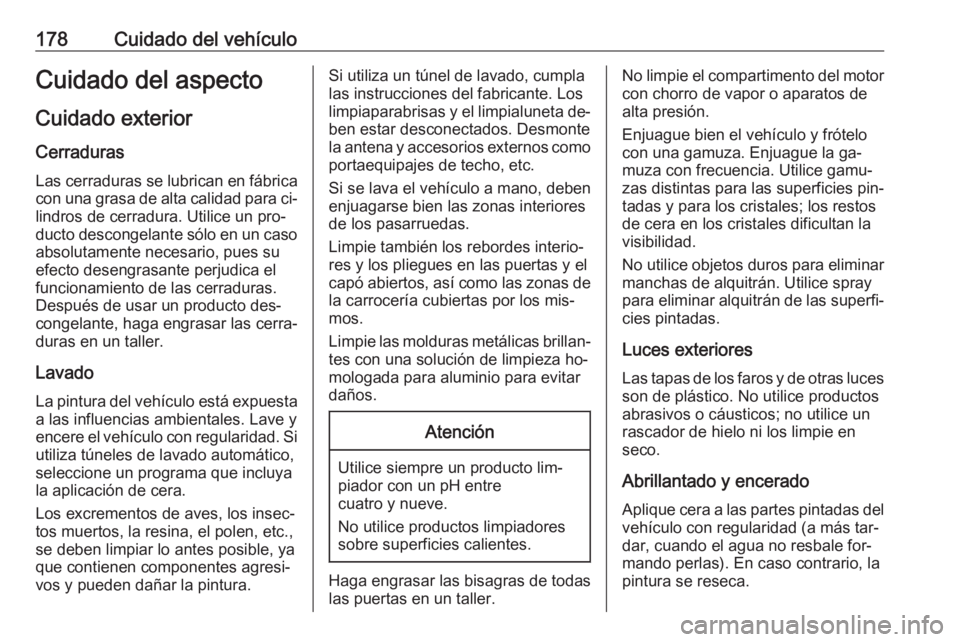 OPEL KARL 2016.5  Manual de Instrucciones (in Spanish) 178Cuidado del vehículoCuidado del aspectoCuidado exterior
Cerraduras Las cerraduras se lubrican en fábrica
con una grasa de alta calidad para ci‐
lindros de cerradura. Utilice un pro‐ ducto des