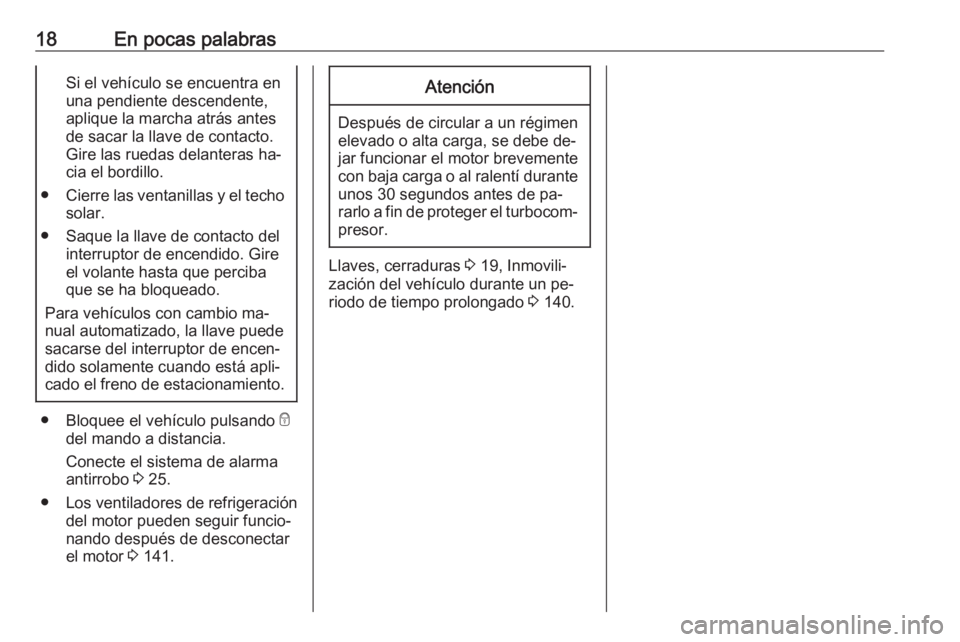 OPEL KARL 2016.5 Manual de Instrucciones (in Spanish) 18En pocas palabrasSi el vehículo se encuentra en
una pendiente descendente,
aplique la marcha atrás antes
de sacar la llave de contacto.
Gire las ruedas delanteras ha‐
cia el bordillo.
● Cierre OPEL KARL 2016.5 Manual de Instrucciones (in Spanish) 18En pocas palabrasSi el vehículo se encuentra en
una pendiente descendente,
aplique la marcha atrás antes
de sacar la llave de contacto.
Gire las ruedas delanteras ha‐
cia el bordillo.
● Cierre