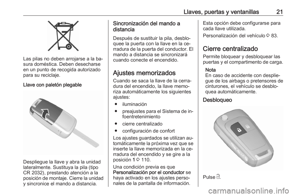OPEL KARL 2016.5  Manual de Instrucciones (in Spanish) Llaves, puertas y ventanillas21
Las pilas no deben arrojarse a la ba‐
sura doméstica. Deben desecharse en un punto de recogida autorizado
para su reciclaje.
Llave con paletón plegable
Despliegue l