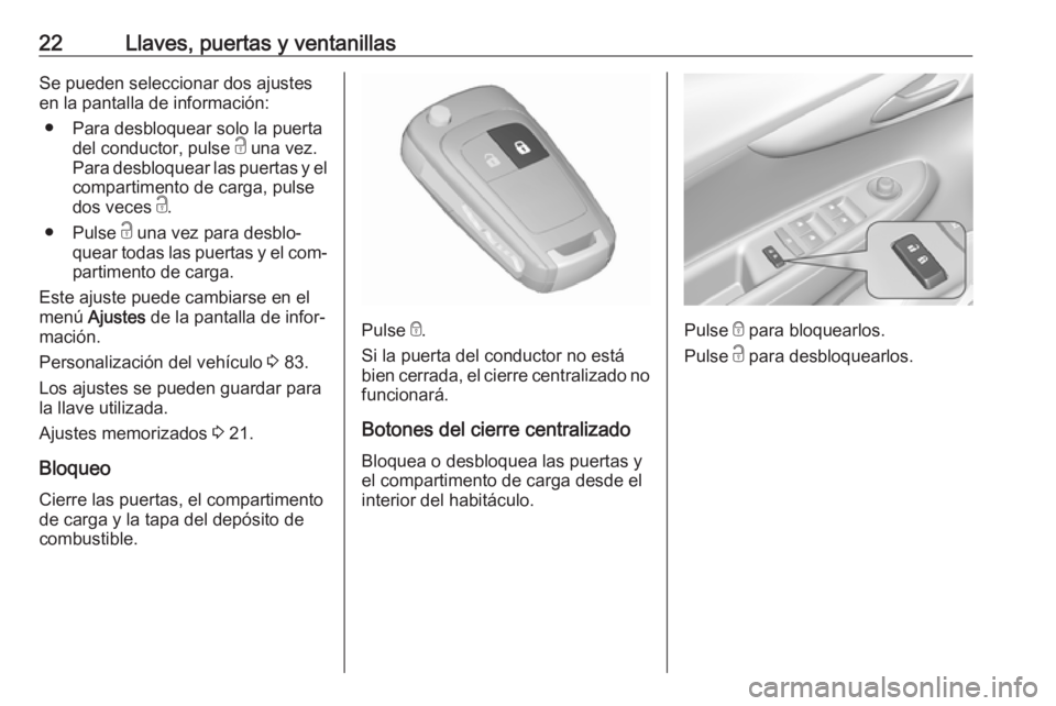 OPEL KARL 2016.5  Manual de Instrucciones (in Spanish) 22Llaves, puertas y ventanillasSe pueden seleccionar dos ajustes
en la pantalla de información:
● Para desbloquear solo la puerta del conductor, pulse  c una vez.
Para desbloquear las puertas y el 