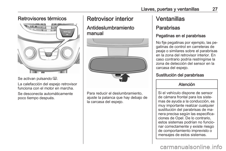 OPEL KARL 2016.5 Manual de Instrucciones (in Spanish) Llaves, puertas y ventanillas27Retrovisores térmicos
Se activan pulsando Ü.
La calefacción del espejo retrovisor
funciona con el motor en marcha.
Se desconecta automáticamente
poco tiempo después OPEL KARL 2016.5 Manual de Instrucciones (in Spanish) Llaves, puertas y ventanillas27Retrovisores térmicos
Se activan pulsando Ü.
La calefacción del espejo retrovisor
funciona con el motor en marcha.
Se desconecta automáticamente
poco tiempo después