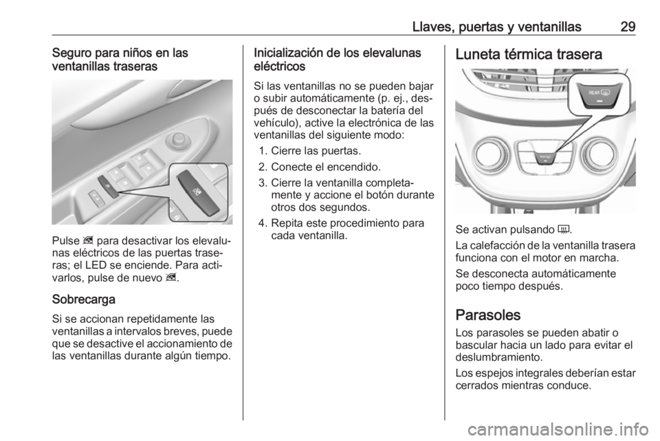 OPEL KARL 2016.5 Manual de Instrucciones (in Spanish) Llaves, puertas y ventanillas29Seguro para niños en las
ventanillas traseras
Pulse z para desactivar los elevalu‐
nas eléctricos de las puertas trase‐
ras; el LED se enciende. Para acti‐
varl OPEL KARL 2016.5 Manual de Instrucciones (in Spanish) Llaves, puertas y ventanillas29Seguro para niños en las
ventanillas traseras
Pulse z para desactivar los elevalu‐
nas eléctricos de las puertas trase‐
ras; el LED se enciende. Para acti‐
varl