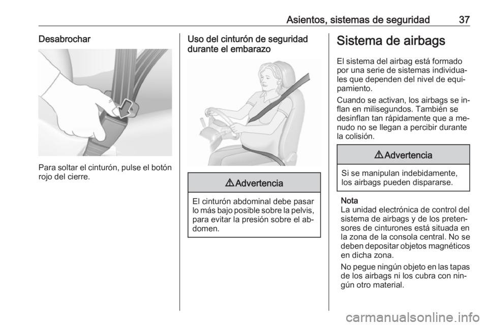 OPEL KARL 2016.5  Manual de Instrucciones (in Spanish) Asientos, sistemas de seguridad37Desabrochar
Para soltar el cinturón, pulse el botónrojo del cierre.
Uso del cinturón de seguridad
durante el embarazo9 Advertencia
El cinturón abdominal debe pasar