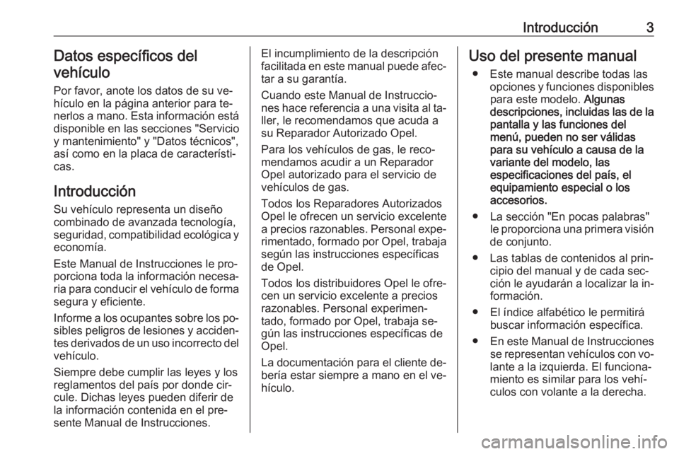 OPEL KARL 2016.5  Manual de Instrucciones (in Spanish) Introducción3Datos específicos del
vehículo
Por favor, anote los datos de su ve‐hículo en la página anterior para te‐ nerlos a mano. Esta información está
disponible en las secciones "S