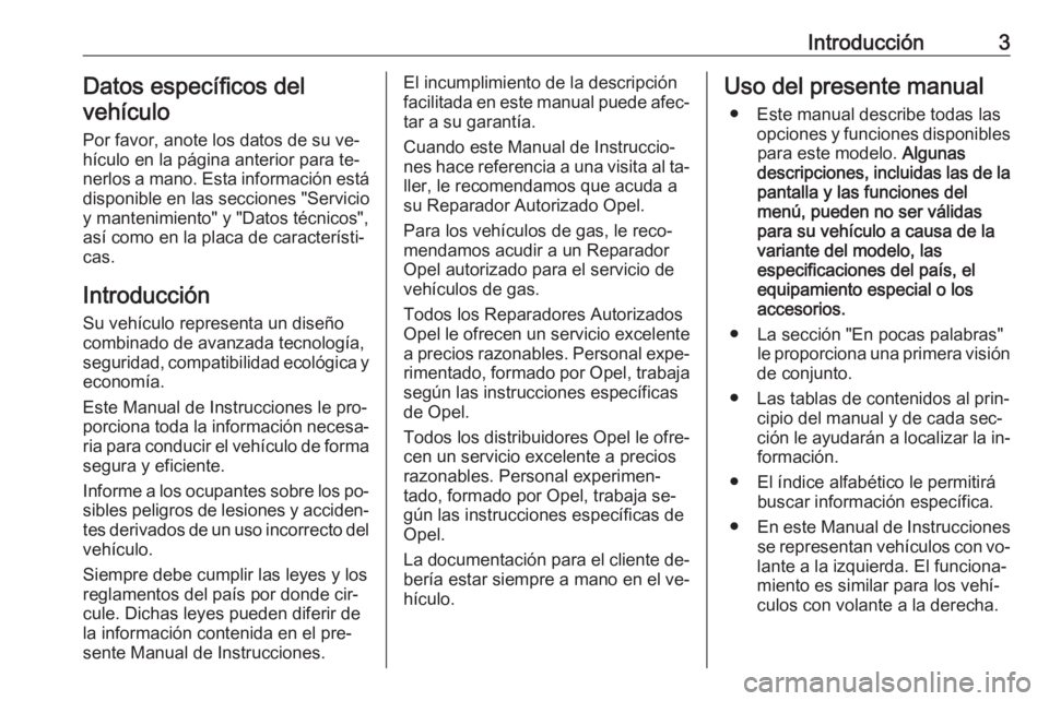 OPEL KARL 2016.5 Manual de Instrucciones (in Spanish) Introducción3Datos específicos del
vehículo
Por favor, anote los datos de su ve‐hículo en la página anterior para te‐ nerlos a mano. Esta información está
disponible en las secciones "S OPEL KARL 2016.5 Manual de Instrucciones (in Spanish) Introducción3Datos específicos del
vehículo
Por favor, anote los datos de su ve‐hículo en la página anterior para te‐ nerlos a mano. Esta información está
disponible en las secciones "S