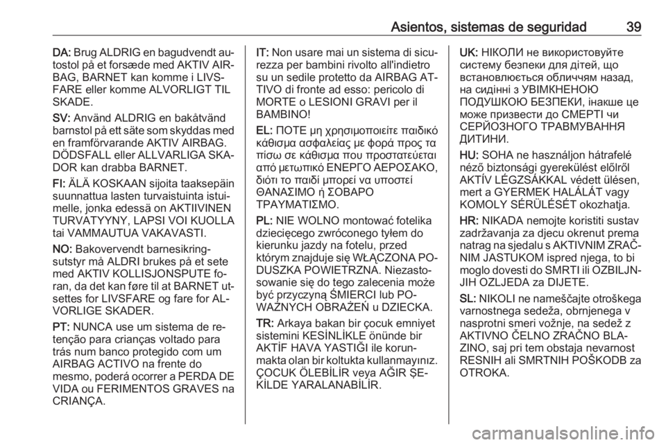 OPEL KARL 2016.5  Manual de Instrucciones (in Spanish) Asientos, sistemas de seguridad39DA: Brug ALDRIG en bagudvendt au‐
tostol på et forsæde med AKTIV AIR‐ BAG, BARNET kan komme i LIVS‐
FARE eller komme ALVORLIGT TIL
SKADE.
SV:  Använd ALDRIG e