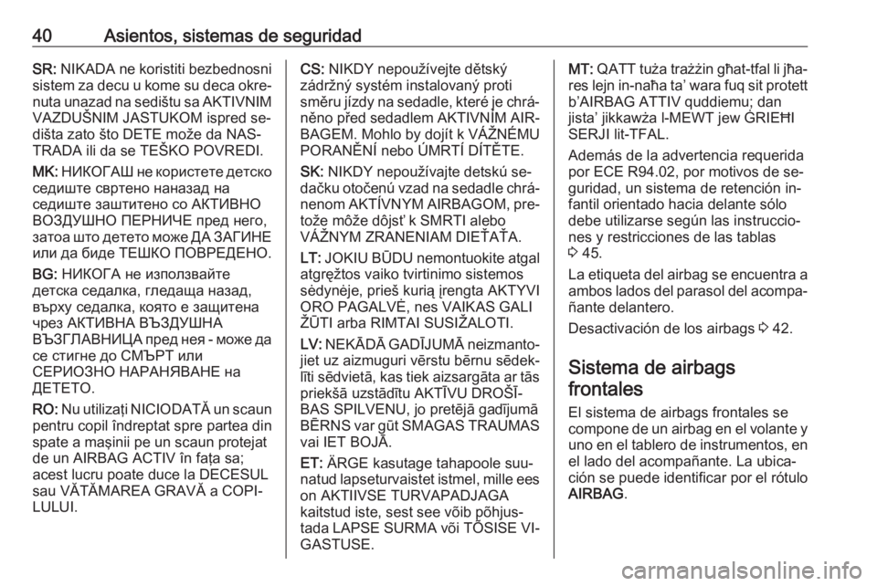 OPEL KARL 2016.5  Manual de Instrucciones (in Spanish) 40Asientos, sistemas de seguridadSR: NIKADA ne koristiti bezbednosni
sistem za decu u kome su deca okre‐
nuta unazad na sedištu sa AKTIVNIM VAZDUŠNIM JASTUKOM ispred se‐
dišta zato što DETE mo