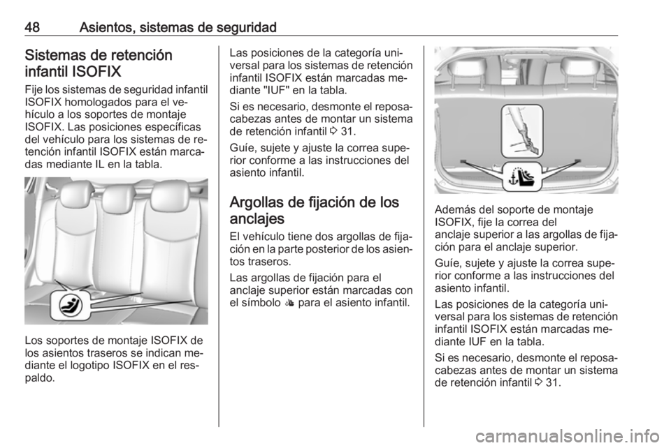 OPEL KARL 2016.5  Manual de Instrucciones (in Spanish) 48Asientos, sistemas de seguridadSistemas de retencióninfantil ISOFIX
Fije los sistemas de seguridad infantil ISOFIX homologados para el ve‐
hículo a los soportes de montaje
ISOFIX. Las posiciones