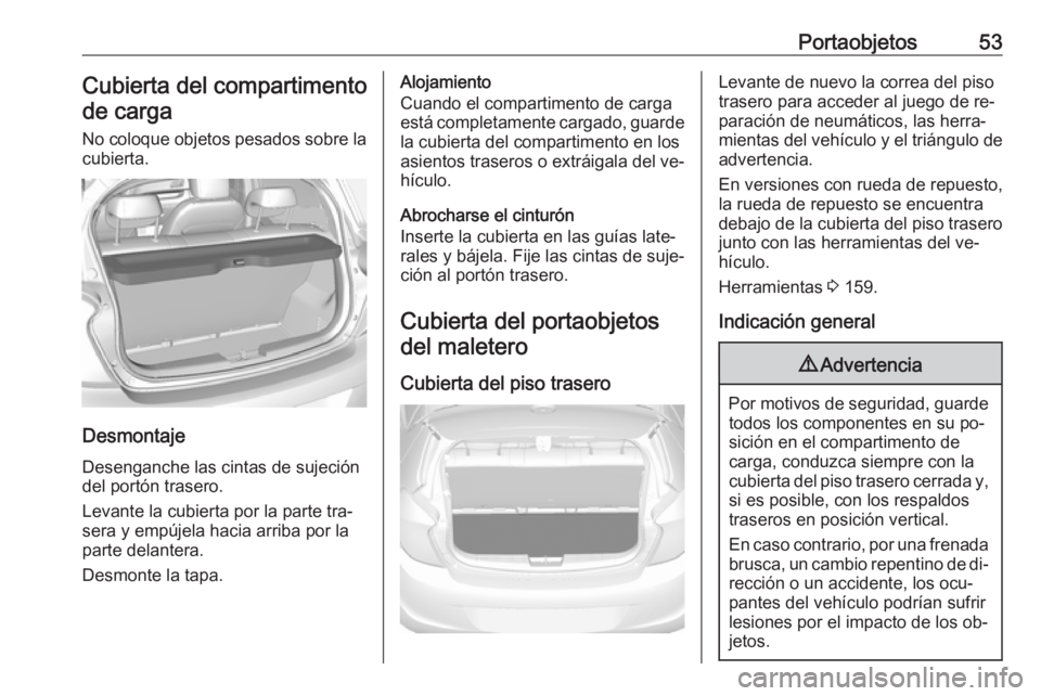 OPEL KARL 2016.5 Manual de Instrucciones (in Spanish) Portaobjetos53Cubierta del compartimentode carga
No coloque objetos pesados sobre la cubierta.
Desmontaje
Desenganche las cintas de sujeción
del portón trasero.
Levante la cubierta por la parte tra OPEL KARL 2016.5 Manual de Instrucciones (in Spanish) Portaobjetos53Cubierta del compartimentode carga
No coloque objetos pesados sobre la cubierta.
Desmontaje
Desenganche las cintas de sujeción
del portón trasero.
Levante la cubierta por la parte tra