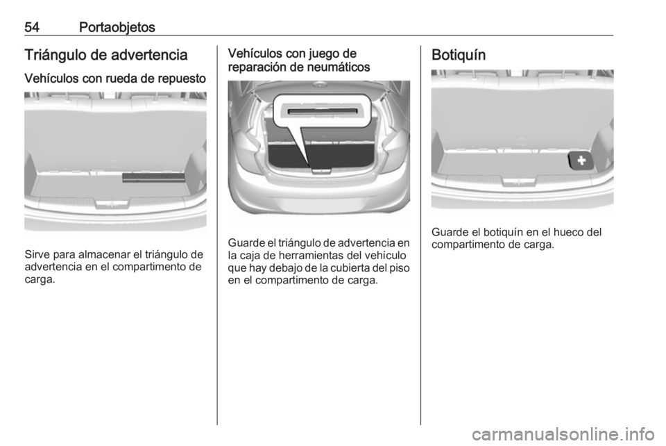 OPEL KARL 2016.5 Manual de Instrucciones (in Spanish) 54PortaobjetosTriángulo de advertencia
Vehículos con rueda de repuesto
Sirve para almacenar el triángulo de
advertencia en el compartimento de
carga.
Vehículos con juego de
reparación de neumáti OPEL KARL 2016.5 Manual de Instrucciones (in Spanish) 54PortaobjetosTriángulo de advertencia
Vehículos con rueda de repuesto
Sirve para almacenar el triángulo de
advertencia en el compartimento de
carga.
Vehículos con juego de
reparación de neumáti