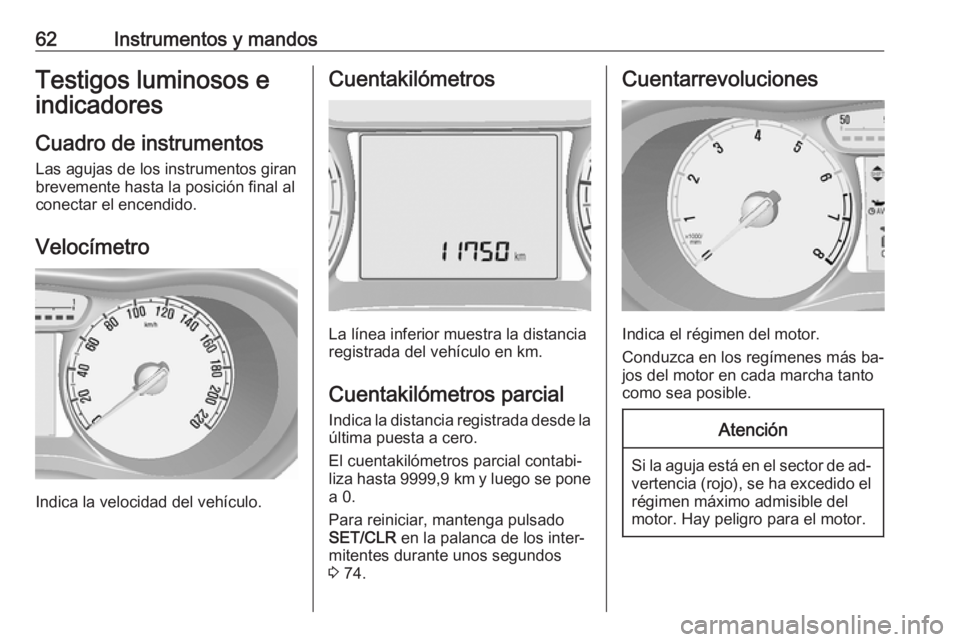 OPEL KARL 2016.5 Manual de Instrucciones (in Spanish) 62Instrumentos y mandosTestigos luminosos eindicadores
Cuadro de instrumentos
Las agujas de los instrumentos giran
brevemente hasta la posición final al
conectar el encendido.
Velocímetro
Indica la OPEL KARL 2016.5 Manual de Instrucciones (in Spanish) 62Instrumentos y mandosTestigos luminosos eindicadores
Cuadro de instrumentos
Las agujas de los instrumentos giran
brevemente hasta la posición final al
conectar el encendido.
Velocímetro
Indica la
