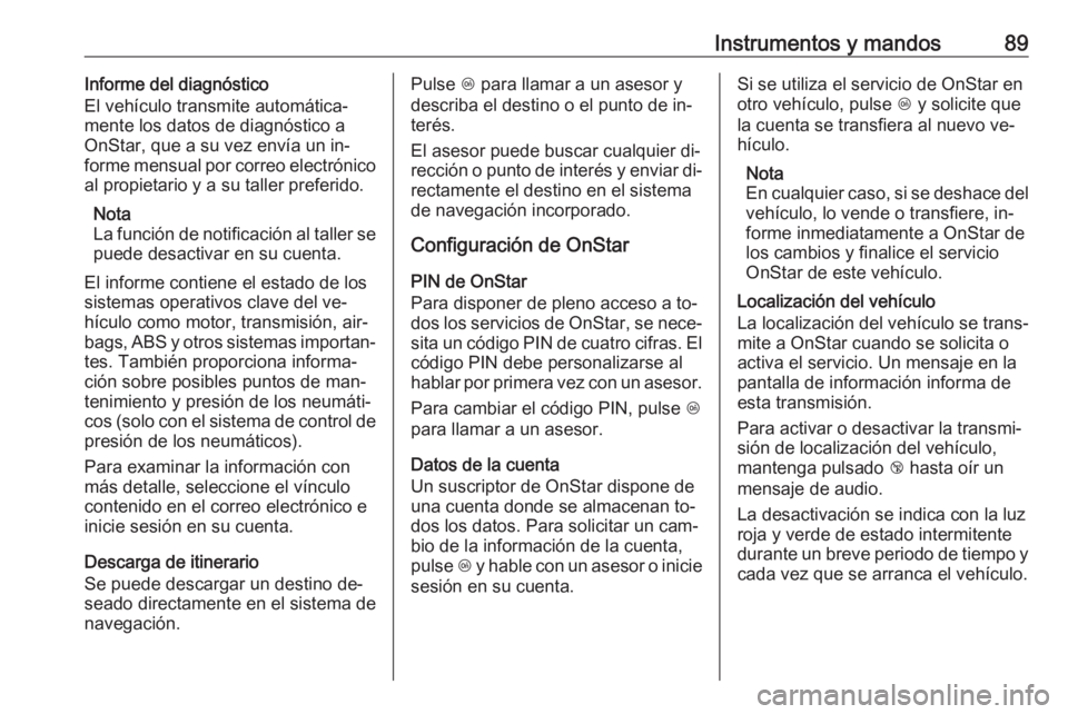 OPEL KARL 2016.5  Manual de Instrucciones (in Spanish) Instrumentos y mandos89Informe del diagnóstico
El vehículo transmite automática‐
mente los datos de diagnóstico a
OnStar, que a su vez envía un in‐
forme mensual por correo electrónico
al pr