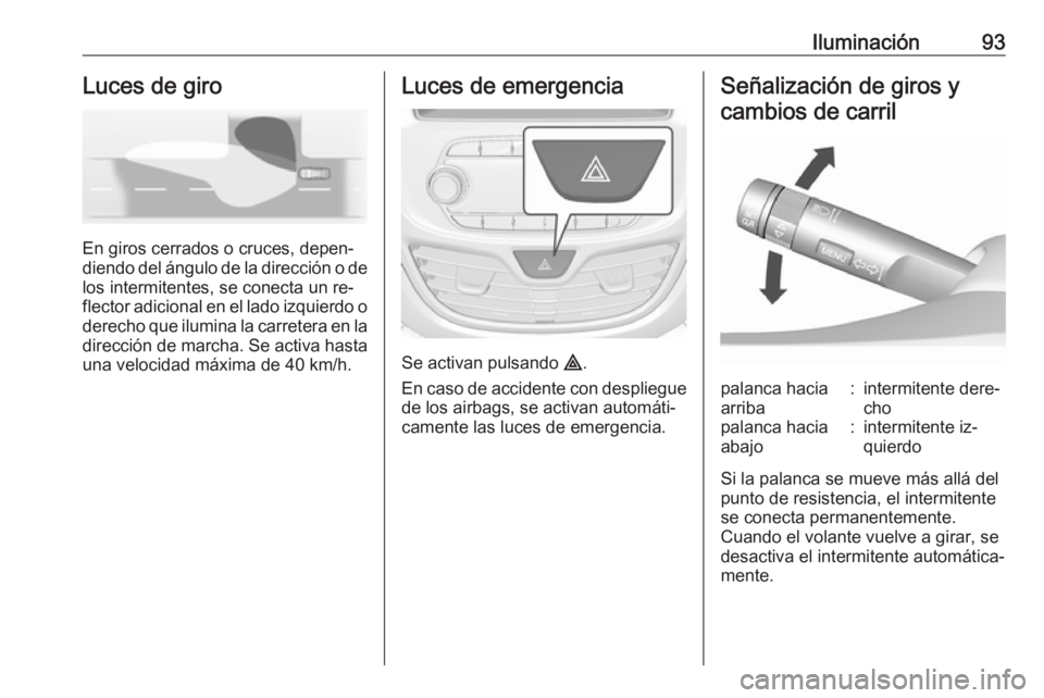 OPEL KARL 2016.5 Manual de Instrucciones (in Spanish) Iluminación93Luces de giro
En giros cerrados o cruces, depen‐
diendo del ángulo de la dirección o de
los intermitentes, se conecta un re‐
flector adicional en el lado izquierdo o
derecho que il OPEL KARL 2016.5 Manual de Instrucciones (in Spanish) Iluminación93Luces de giro
En giros cerrados o cruces, depen‐
diendo del ángulo de la dirección o de
los intermitentes, se conecta un re‐
flector adicional en el lado izquierdo o
derecho que il
