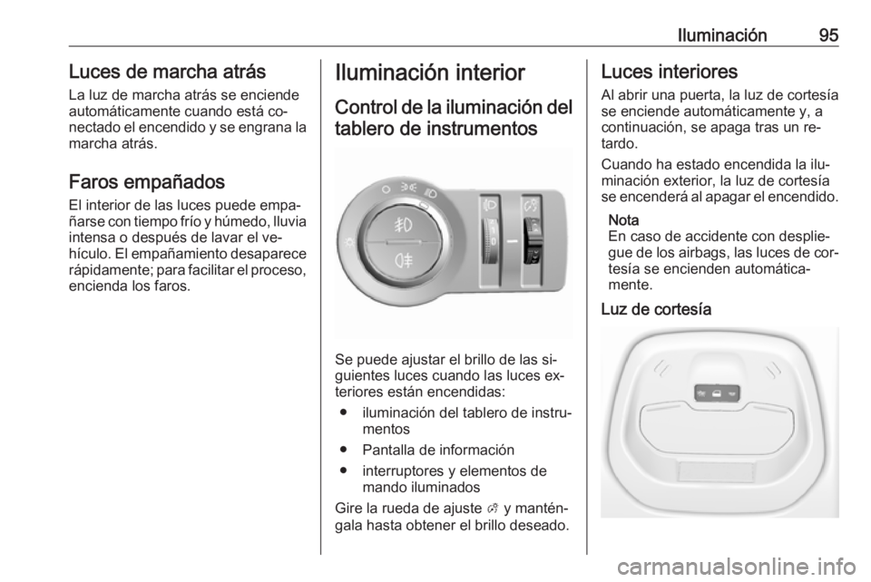 OPEL KARL 2016.5 Manual de Instrucciones (in Spanish) Iluminación95Luces de marcha atrásLa luz de marcha atrás se enciende
automáticamente cuando está co‐
nectado el encendido y se engrana la
marcha atrás.
Faros empañados El interior de las luce OPEL KARL 2016.5 Manual de Instrucciones (in Spanish) Iluminación95Luces de marcha atrásLa luz de marcha atrás se enciende
automáticamente cuando está co‐
nectado el encendido y se engrana la
marcha atrás.
Faros empañados El interior de las luce