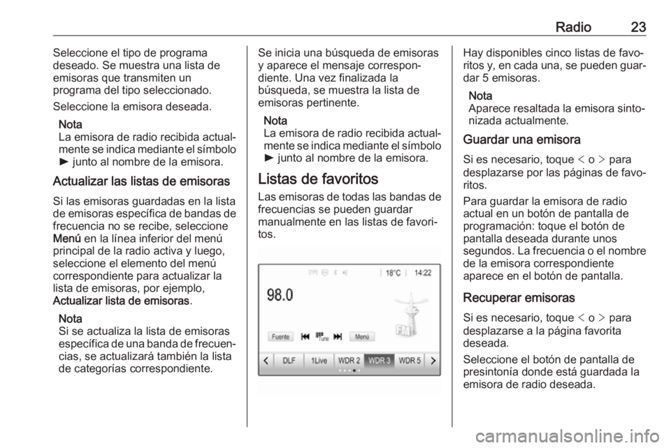 OPEL KARL 2017 Manual de infoentretenimiento (in Spanish) Radio23Seleccione el tipo de programa
deseado. Se muestra una lista de
emisoras que transmiten un
programa del tipo seleccionado.
Seleccione la emisora deseada.
Nota
La emisora de radio recibida actua OPEL KARL 2017 Manual de infoentretenimiento (in Spanish) Radio23Seleccione el tipo de programa
deseado. Se muestra una lista de
emisoras que transmiten un
programa del tipo seleccionado.
Seleccione la emisora deseada.
Nota
La emisora de radio recibida actua