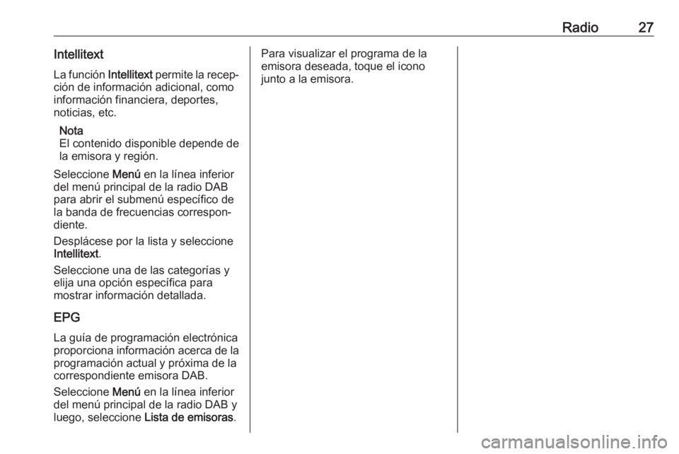 OPEL KARL 2017 Manual de infoentretenimiento (in Spanish) Radio27IntellitextLa función Intellitext permite la recep‐
ción de información adicional, como
información financiera, deportes,
noticias, etc.
Nota
El contenido disponible depende de
la emisor OPEL KARL 2017 Manual de infoentretenimiento (in Spanish) Radio27IntellitextLa función Intellitext permite la recep‐
ción de información adicional, como
información financiera, deportes,
noticias, etc.
Nota
El contenido disponible depende de
la emisor