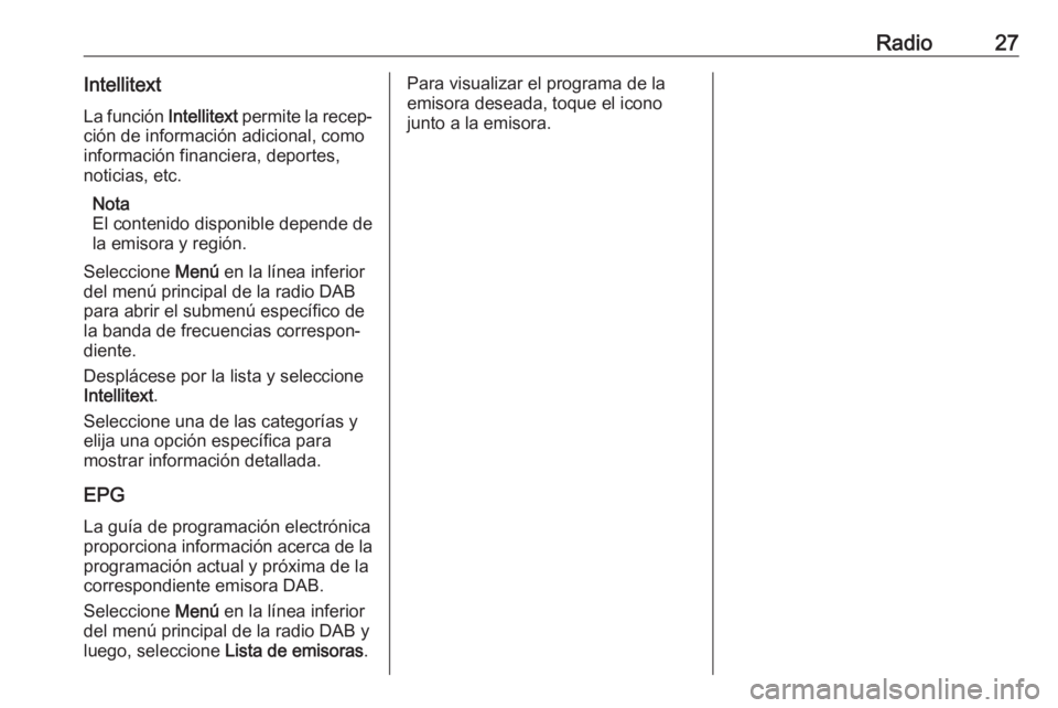 OPEL KARL 2017  Manual de infoentretenimiento (in Spanish) Radio27IntellitextLa función  Intellitext permite la recep‐
ción de información adicional, como
información financiera, deportes,
noticias, etc.
Nota
El contenido disponible depende de
la emisor