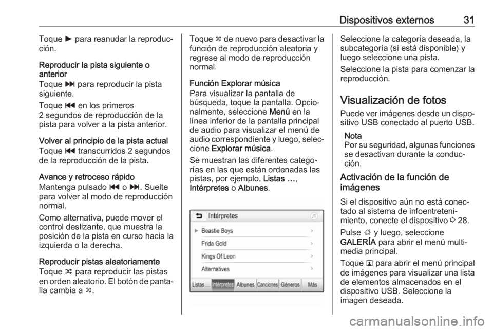 OPEL KARL 2017  Manual de infoentretenimiento (in Spanish) Dispositivos externos31Toque l para reanudar la reproduc‐
ción.
Reproducir la pista siguiente o
anterior
Toque  v para reproducir la pista
siguiente.
Toque  t en los primeros
2 segundos de reproduc