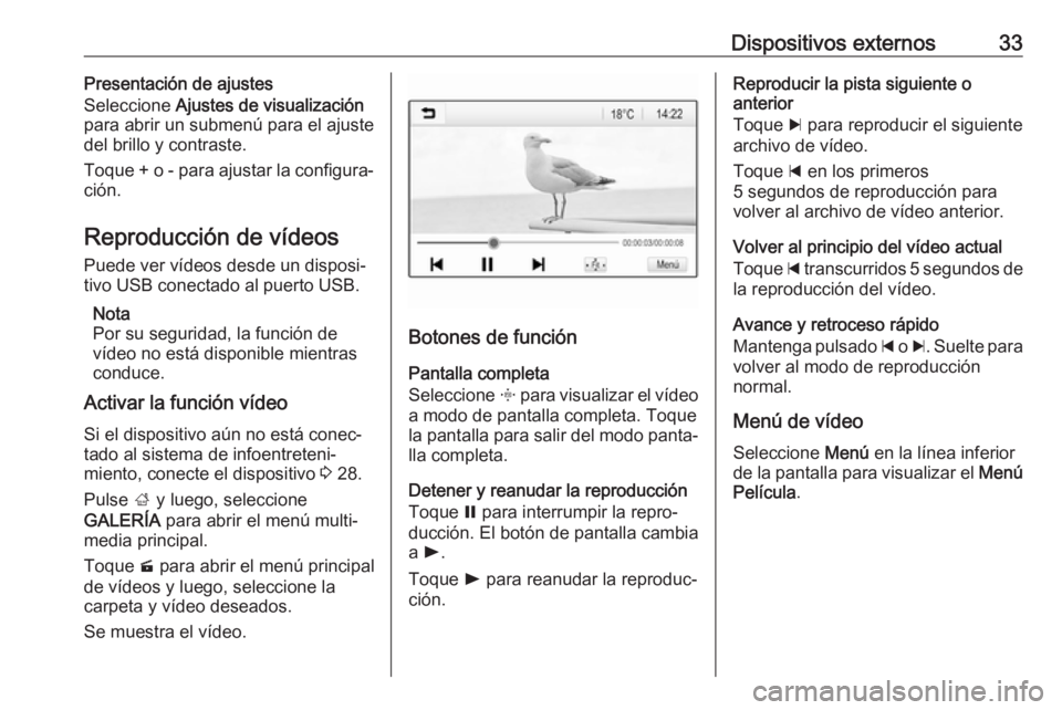 OPEL KARL 2017  Manual de infoentretenimiento (in Spanish) Dispositivos externos33Presentación de ajustes
Seleccione  Ajustes de visualización
para abrir un submenú para el ajuste
del brillo y contraste.
Toque + o - para ajustar la configura‐
ción.
Repr