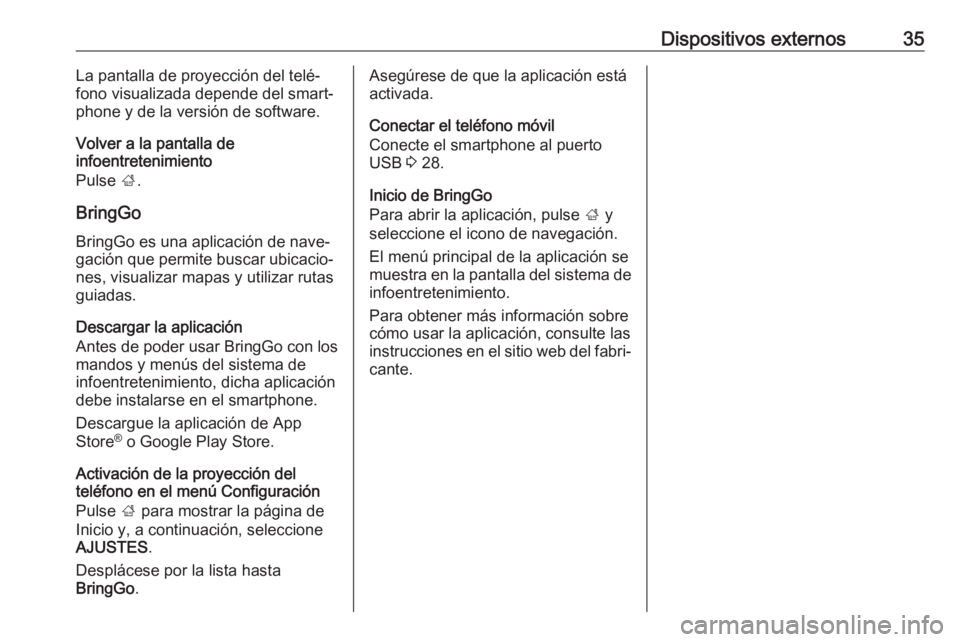 OPEL KARL 2017  Manual de infoentretenimiento (in Spanish) Dispositivos externos35La pantalla de proyección del telé‐
fono visualizada depende del smart‐ phone y de la versión de software.
Volver a la pantalla de
infoentretenimiento
Pulse  ;.
BringGo B