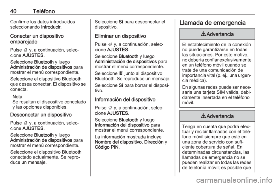 OPEL KARL 2017  Manual de infoentretenimiento (in Spanish) 40TeléfonoConfirme los datos introducidos
seleccionando  Introducir.
Conectar un dispositivo
emparejado
Pulse  ; y, a continuación, selec‐
cione  AJUSTES .
Seleccione  Bluetooth y luego
Administra
