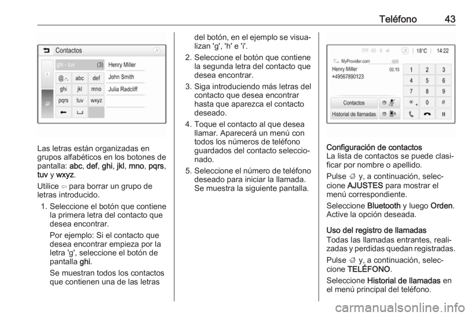 OPEL KARL 2017  Manual de infoentretenimiento (in Spanish) Teléfono43
Las letras están organizadas en
grupos alfabéticos en los botones de
pantalla:  abc, def , ghi , jkl , mno , pqrs ,
tuv  y wxyz .
Utilice ⇦ para borrar un grupo de
letras introducido.
