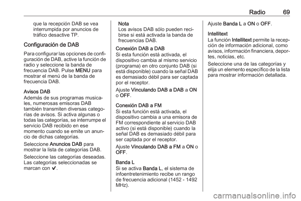 OPEL KARL 2017  Manual de infoentretenimiento (in Spanish) Radio69que la recepción DAB se vea
interrumpida por anuncios de
tráfico desactive TP.
Configuración de DAB Para configurar las opciones de confi‐
guración de DAB, active la función de radio y s