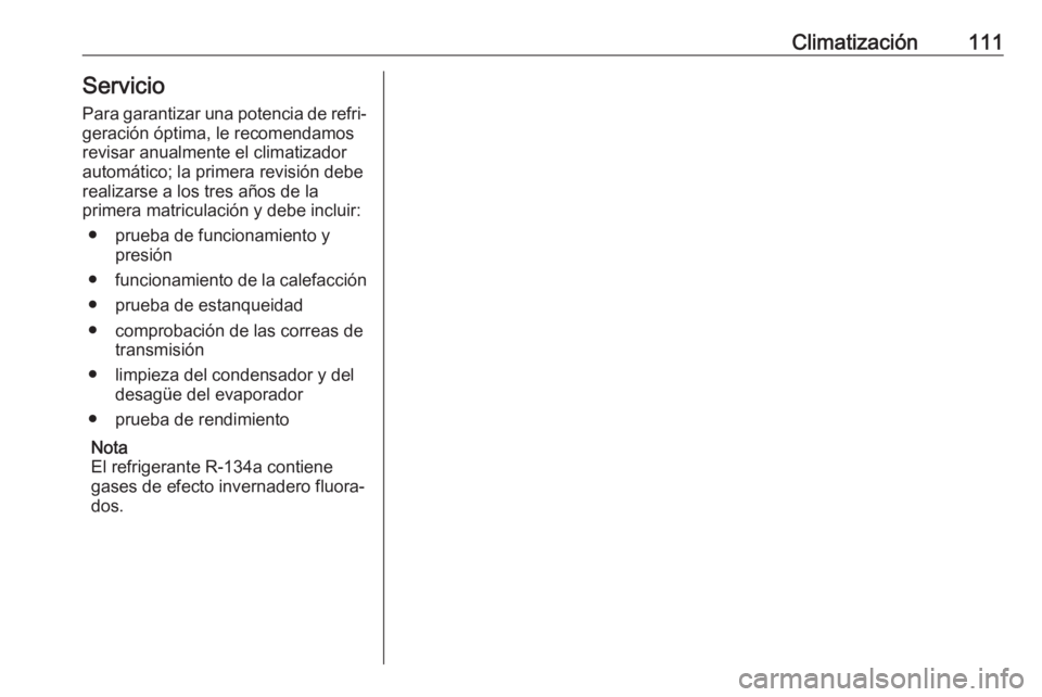 OPEL KARL 2017 Manual de Instrucciones (in Spanish) Climatización111ServicioPara garantizar una potencia de refri‐
geración óptima, le recomendamos
revisar anualmente el climatizador
automático; la primera revisión debe
realizarse a los tres añ OPEL KARL 2017 Manual de Instrucciones (in Spanish) Climatización111ServicioPara garantizar una potencia de refri‐
geración óptima, le recomendamos
revisar anualmente el climatizador
automático; la primera revisión debe
realizarse a los tres añ