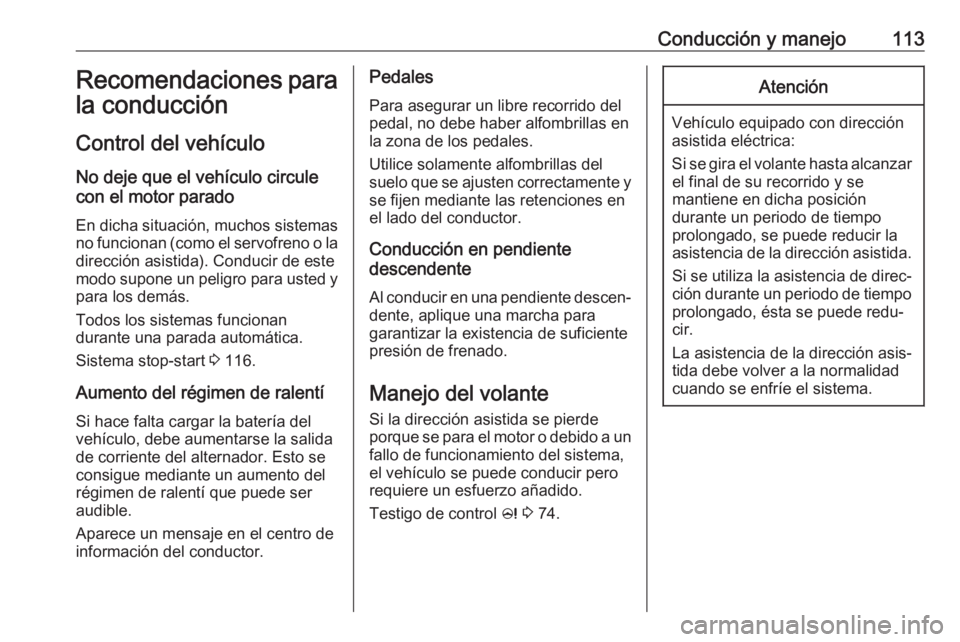 OPEL KARL 2017 Manual de Instrucciones (in Spanish) Conducción y manejo113Recomendaciones para
la conducción
Control del vehículo
No deje que el vehículo circule
con el motor parado
En dicha situación, muchos sistemas no funcionan (como el servofr OPEL KARL 2017 Manual de Instrucciones (in Spanish) Conducción y manejo113Recomendaciones para
la conducción
Control del vehículo
No deje que el vehículo circule
con el motor parado
En dicha situación, muchos sistemas no funcionan (como el servofr