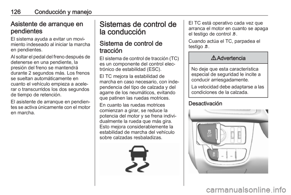 OPEL KARL 2017 Manual de Instrucciones (in Spanish) 126Conducción y manejoAsistente de arranque enpendientes
El sistema ayuda a evitar un movi‐
miento indeseado al iniciar la marcha en pendientes.
Al soltar el pedal del freno después de
detenerse e OPEL KARL 2017 Manual de Instrucciones (in Spanish) 126Conducción y manejoAsistente de arranque enpendientes
El sistema ayuda a evitar un movi‐
miento indeseado al iniciar la marcha en pendientes.
Al soltar el pedal del freno después de
detenerse e