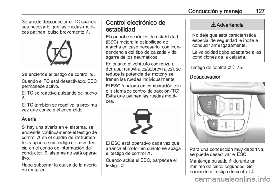 OPEL KARL 2017 Manual de Instrucciones (in Spanish) Conducción y manejo127Se puede desconectar el TC cuando
sea necesario que las ruedas motri‐
ces patinen: pulse brevemente t.
Se enciende el testigo de control k.
Cuando el TC está desactivado, E OPEL KARL 2017 Manual de Instrucciones (in Spanish) Conducción y manejo127Se puede desconectar el TC cuando
sea necesario que las ruedas motri‐
ces patinen: pulse brevemente t.
Se enciende el testigo de control k.
Cuando el TC está desactivado, E