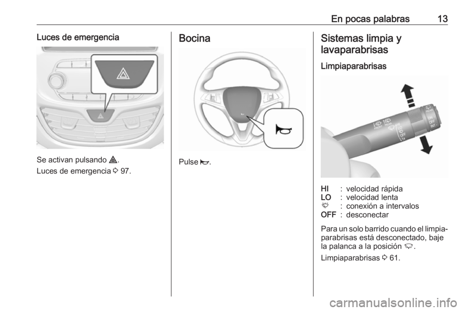 OPEL KARL 2017  Manual de Instrucciones (in Spanish) En pocas palabras13Luces de emergencia
Se activan pulsando ¨.
Luces de emergencia  3 97.
Bocina
Pulse  j.
Sistemas limpia y
lavaparabrisas
LimpiaparabrisasHI:velocidad rápidaLO:velocidad lentaE:cone