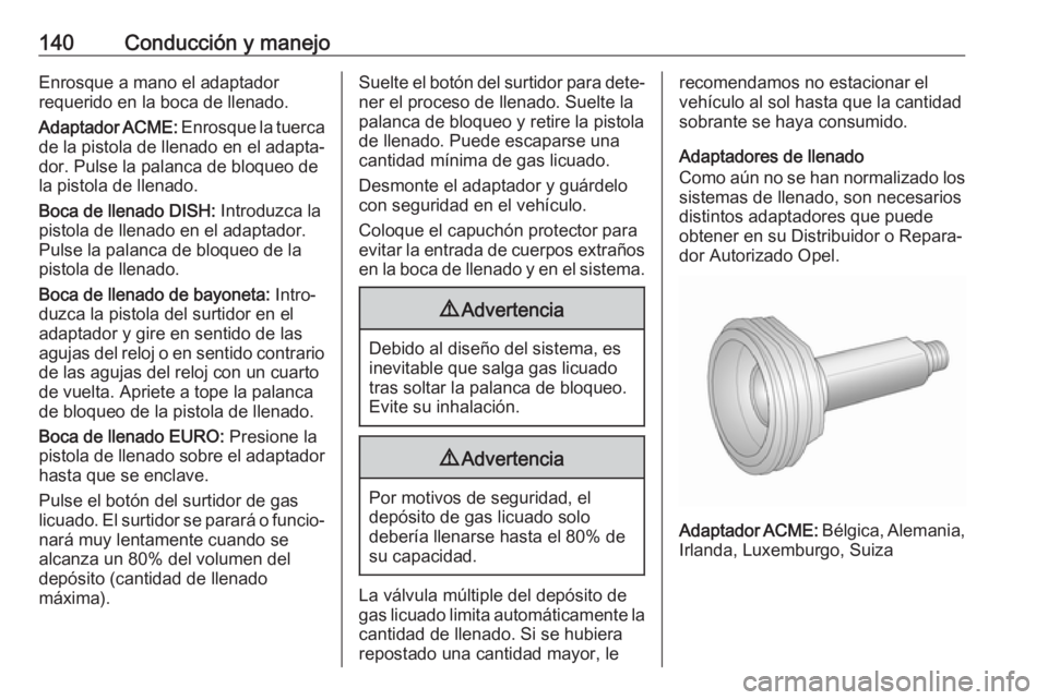 OPEL KARL 2017 Manual de Instrucciones (in Spanish) 140Conducción y manejoEnrosque a mano el adaptador
requerido en la boca de llenado.
Adaptador ACME: Enrosque la tuerca
de la pistola de llenado en el adapta‐
dor. Pulse la palanca de bloqueo de
la OPEL KARL 2017 Manual de Instrucciones (in Spanish) 140Conducción y manejoEnrosque a mano el adaptador
requerido en la boca de llenado.
Adaptador ACME: Enrosque la tuerca
de la pistola de llenado en el adapta‐
dor. Pulse la palanca de bloqueo de
la