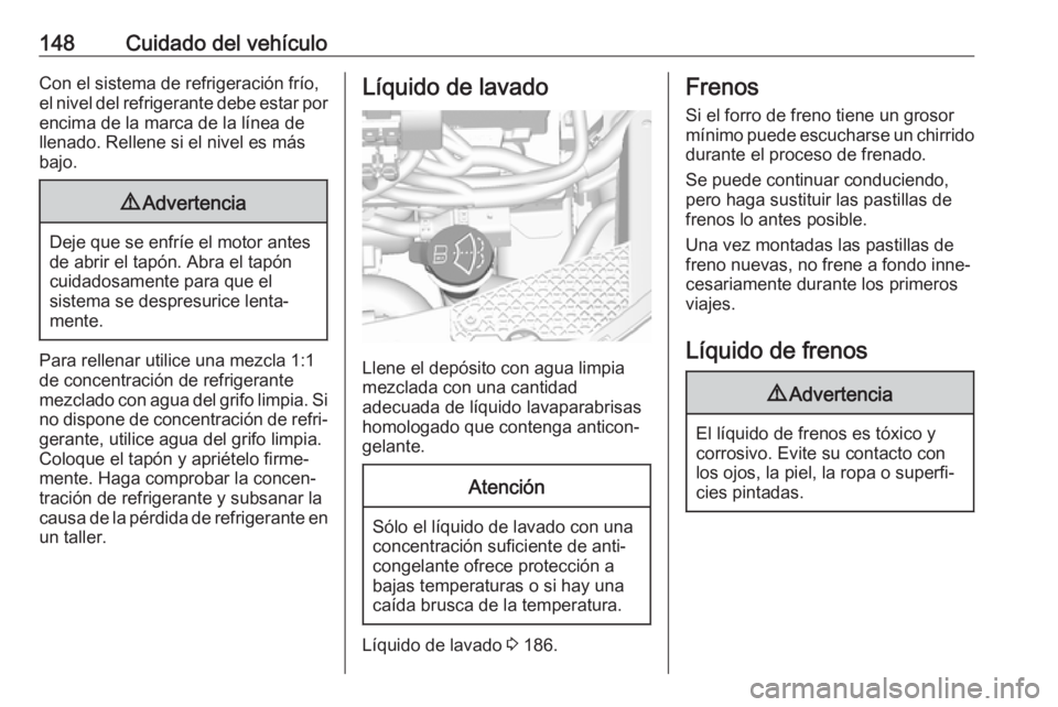OPEL KARL 2017 Manual de Instrucciones (in Spanish) 148Cuidado del vehículoCon el sistema de refrigeración frío,
el nivel del refrigerante debe estar por
encima de la marca de la línea de
llenado. Rellene si el nivel es más
bajo.9 Advertencia
Deje OPEL KARL 2017 Manual de Instrucciones (in Spanish) 148Cuidado del vehículoCon el sistema de refrigeración frío,
el nivel del refrigerante debe estar por
encima de la marca de la línea de
llenado. Rellene si el nivel es más
bajo.9 Advertencia
Deje