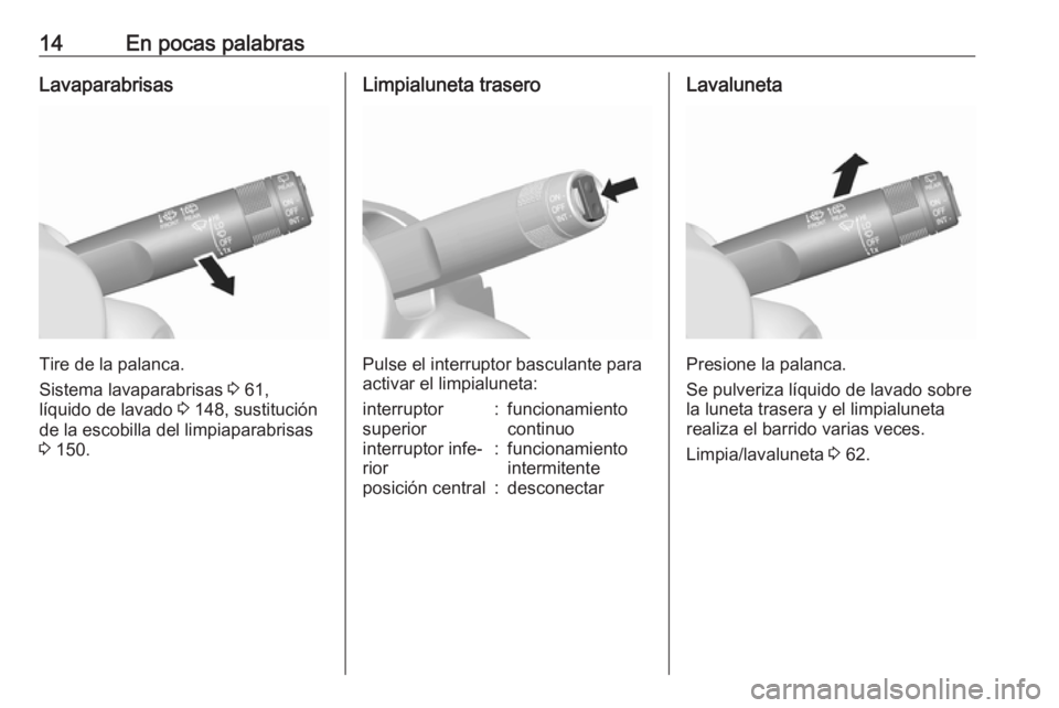 OPEL KARL 2017  Manual de Instrucciones (in Spanish) 14En pocas palabrasLavaparabrisas
Tire de la palanca.
Sistema lavaparabrisas  3 61,
líquido de lavado  3 148, sustitución
de la escobilla del limpiaparabrisas
3  150.
Limpialuneta trasero
Pulse el i