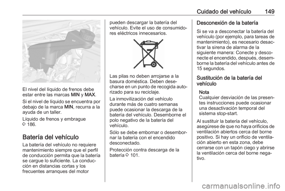 OPEL KARL 2017 Manual de Instrucciones (in Spanish) Cuidado del vehículo149
El nivel del líquido de frenos debe
estar entre las marcas MIN y MAX .
Si el nivel de líquido se encuentra por
debajo de la marca MIN, recurra a la
ayuda de un taller.
Lí OPEL KARL 2017 Manual de Instrucciones (in Spanish) Cuidado del vehículo149
El nivel del líquido de frenos debe
estar entre las marcas MIN y MAX .
Si el nivel de líquido se encuentra por
debajo de la marca MIN, recurra a la
ayuda de un taller.
Lí
